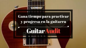 Consigue tiempo para practicar y progresa en la guitarra